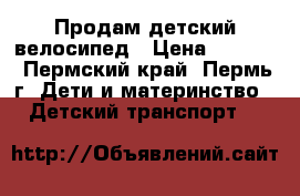 Продам детский велосипед › Цена ­ 2 000 - Пермский край, Пермь г. Дети и материнство » Детский транспорт   